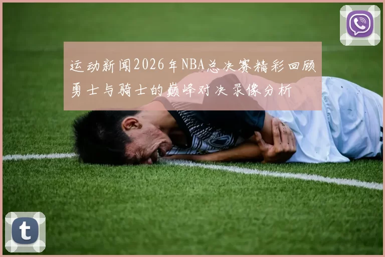 运动新闻2026年NBA总决赛精彩回顾勇士与骑士的巅峰对决录像分析