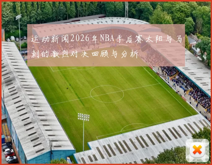 运动新闻2026年NBA季后赛太阳与马刺的激烈对决回顾与分析
