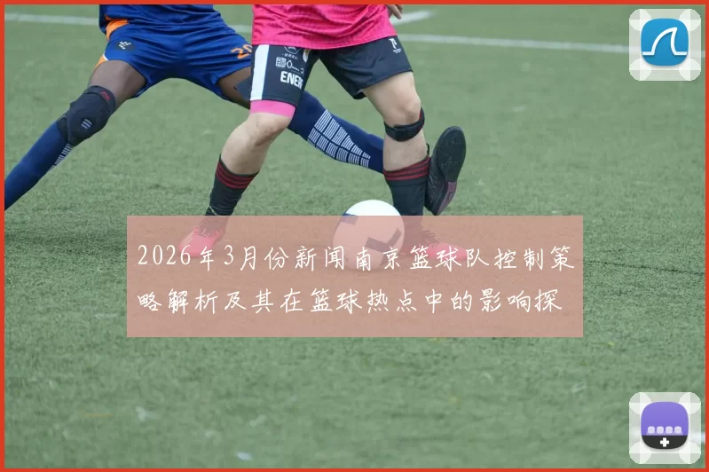 2026年3月份新闻南京篮球队控制策略解析及其在篮球热点中的影响探讨